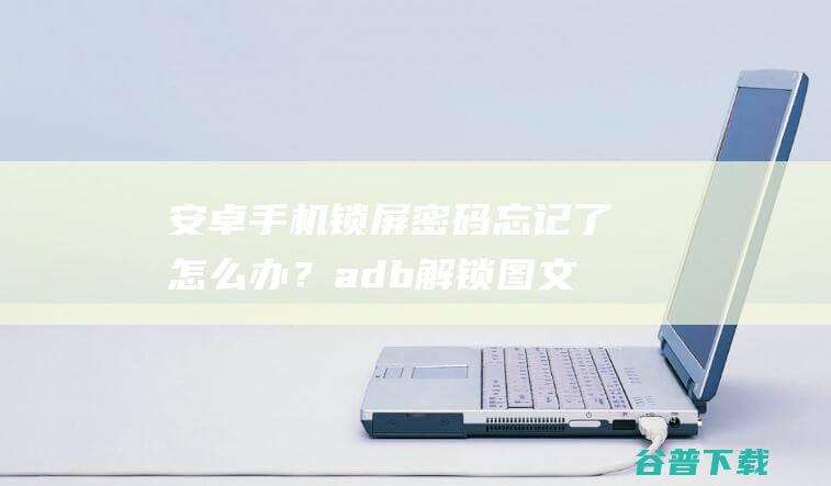 安卓手机锁屏密码忘记了怎么办？adb解锁图文教程